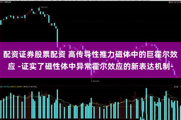 配资证券股票配资 高传导性推力磁体中的巨霍尔效应 -证实了磁性体中异常霍尔效应的新表达机制-