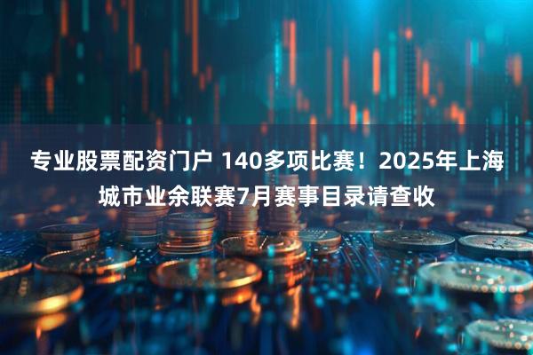 专业股票配资门户 140多项比赛！2025年上海城市业余联赛7月赛事目录请查收