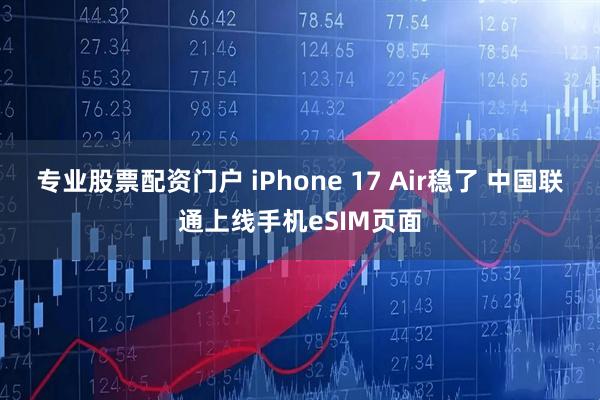 专业股票配资门户 iPhone 17 Air稳了 中国联通上线手机eSIM页面