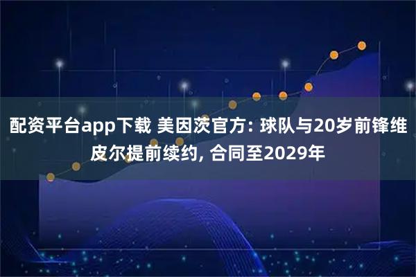 配资平台app下载 美因茨官方: 球队与20岁前锋维皮尔提前续约, 合同至2029年