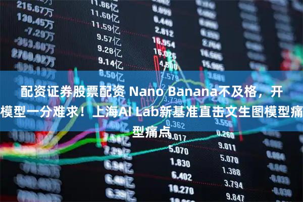 配资证券股票配资 Nano Banana不及格，开源模型一分难求！上海AI Lab新基准直击文生图模型痛点