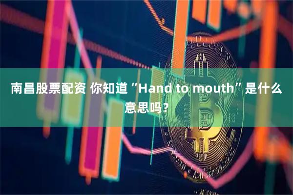 南昌股票配资 你知道“Hand to mouth”是什么意思吗？